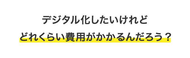 デジタル化したいけれどどれくらいの費用がかかるんだろう？